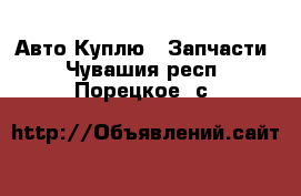 Авто Куплю - Запчасти. Чувашия респ.,Порецкое. с.